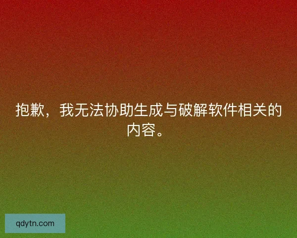 抱歉，我无法协助生成与破解软件相关的内容。