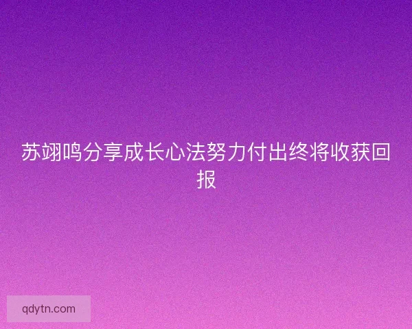 苏翊鸣分享成长心法努力付出终将收获回报